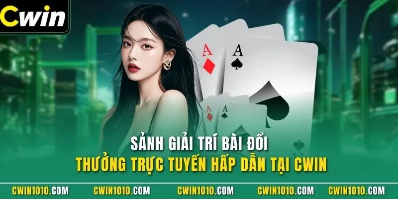 Sảnh giải trí bài đổi thưởng trực tuyến hấp dẫn tại CWIN